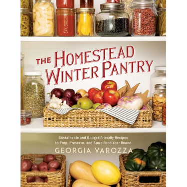 The Homestead Winter Pantry: Sustainable and Budget-Friendly Recipes to Prep, Preserve, and Store Food Year Round