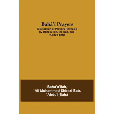 Bahá'Í Prayers: A Selection Of Prayers Revealed By Bahá'U'Lláh, The Báb, And 'Abdu'L-Bahá