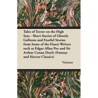 Tales of Terror on the High Seas - Short Stories of Ghostly Galleons and Fearful Storms from Some of the Finest Writers Such as Edgar Allan Poe and Si