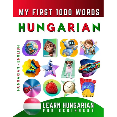 Learn Hungarian for Beginners, My First 1000 Words: Bilingual Hungarian - English Language Learning Book for Kids & Adults
