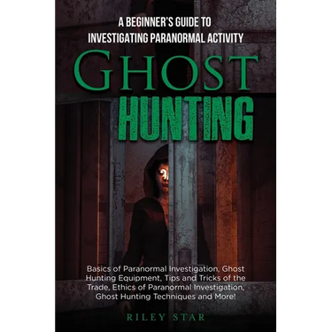 Ghost Hunting: A Beginner's Guide To Investigating Paranormal Activity