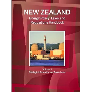 New Zealand Energy Policy, Laws and Regulations Handbook Volume 1 Strategic Information and Basic Laws