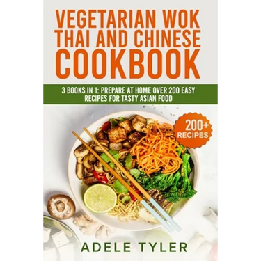 Vegetarian Wok Thai And Chinese Cookbook: 3 Books In 1: Prepare At Home Over 200 Easy Recipes For Tasty Asian Food