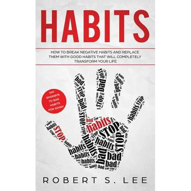 Habits: How to Break Negative Habits and Replace them with Good Habits That Will Completely Transform your Life