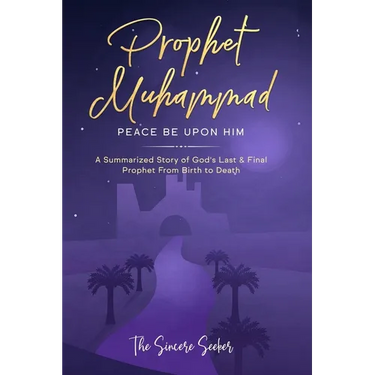 Prophet Muhammad Peace Be Upon Him: A Summarized Story of God's Last & Final Prophet from Birth to Death