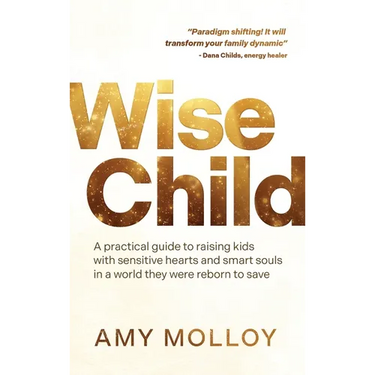 Wise Child: A Practical Guide to Raising Kids with Sensitive Hearts and Smart Souls in a World They Were Reborn to Save