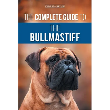 The Complete Guide to the Bullmastiff: Finding, Raising, Feeding, Training, Exercising, Socializing, and Loving Your New Bullmastiff Puppy