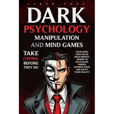 Dark Psychology Manipulation and Mind Games: Take Control Before They Do: Your Mind, Your Rules. Build Mental Armor to Neutralize Hidden Manipulation