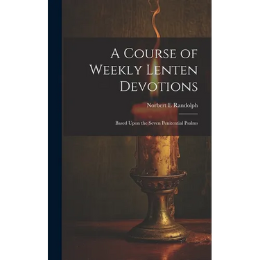 A Course of Weekly Lenten Devotions: Based Upon the Seven Penitential Psalms