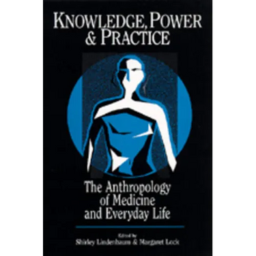 Knowledge, Power, and Practice: The Anthropology of Medicine and Everyday Life Volume 36