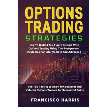 Options Trading Strategies: How To Build A Six-Figure Income With Options Trading Using The Best-proven Strategies For Intermediate and Advanced. The