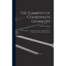 The Elements of Coordinate Geometry: In Three Parts: 1. Cartesian Geometry; 2. Quaternions; 3. Modern Geometry, and an Appendix