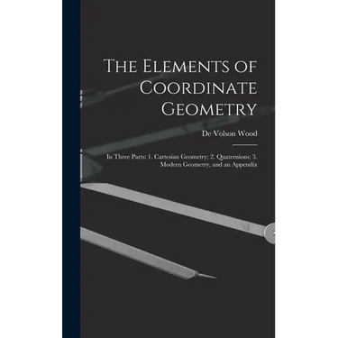 The Elements of Coordinate Geometry: In Three Parts: 1. Cartesian Geometry; 2. Quaternions; 3. Modern Geometry, and an Appendix