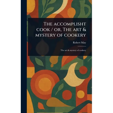 The Accomplisht Cook / or, The Art & Mystery of Cookery