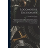 Locomotive Dictionary: An Illustrated Vocabulary of Terms Which Designate American Railroad Locomotives Their Parts Attachments and Details o