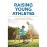 Raising Young Athletes: Parenting Your Children to Victory in Sports and Life