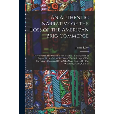 An Authentic Narrative of the Loss of the American Brig Commerce: Wrecked On The Western Coast of Africa, in The Month of August, 1815, With an Accoun
