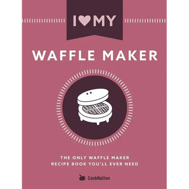 I Love My Waffle Maker: The Only Waffle Maker Recipe Book You'll Ever Need