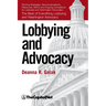 Lobbying and Advocacy: Winning Strategies, Resources, Recommendations, Ethics and Ongoing Compliance for Lobbyists and Washington Advocates: