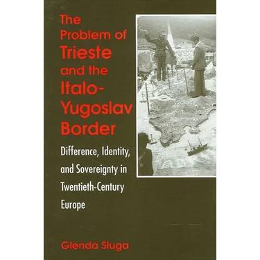 The Problem of Trieste and the Italo-Yugoslav Border: Difference, Identity, and Sovereignty in Twentieth-Century Europe
