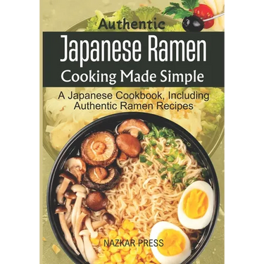 Authentic Japanese Ramen Cooking Made Simple: A Japanese Cookbook, Including Authentic Ramen Recipes