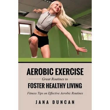 Aerobic Exercise: Great Routines to Foster Healthy Living