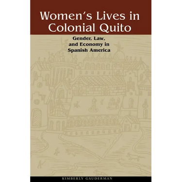 Women's Lives in Colonial Quito: Gender, Law, and Economy in Spanish America
