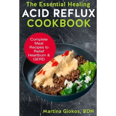 The Essential Healing Acid Reflux Cookbook: Complete Meal Recipes to Relief Heartburn & GERD