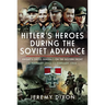 Hitler's Heroes During the Soviet Advance: Knight's Cross Generals on the Eastern Front, 3 February 1943-12 February 1944