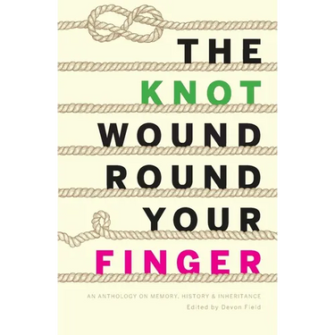 The Knot Wound Round Your Finger: Fiction and non-fiction on memory, history, and inheritance