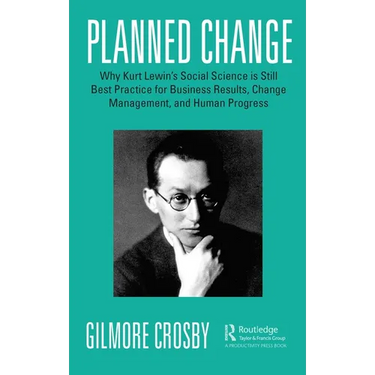 Planned Change: Why Kurt Lewin's Social Science Is Still Best Practice for Business Results, Change Management, and Human Progress