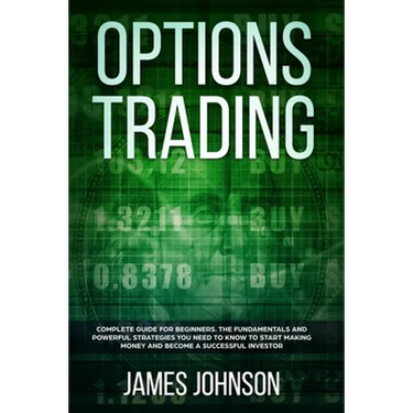 Options Trading: A Complete GUIDE for Beginners. The Fundamentals and Powerful Strategies You Need To Know To Start Making Money and To