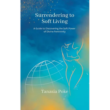 Surrendering to Soft Living: A Guide to Discovering the Soft Power of Divine Femininity