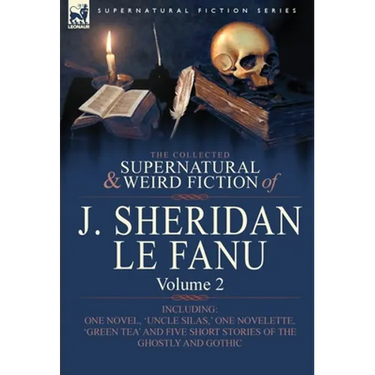The Collected Supernatural and Weird Fiction of J. Sheridan Le Fanu: Volume 2-Including One Novel, 'Uncle Silas, ' One Novelette, 'Green Tea' and Five