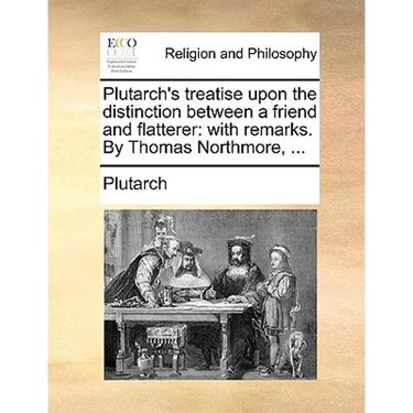 Plutarch's Treatise Upon the Distinction Between a Friend and Flatterer: With Remarks. by Thomas Northmore, ...