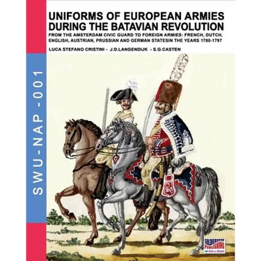 Uniforms of European Armies during the Batavian Revolution: From the Amsterdam Civic Guard to foreign armies: French, Dutch, English, Austrian, Prussi