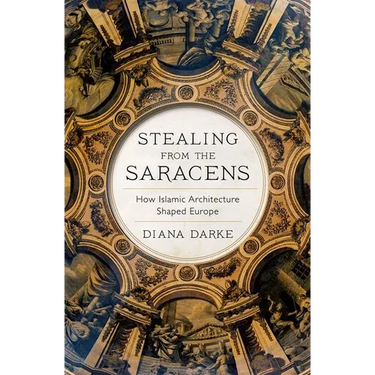Stealing from the Saracens: How Islamic Architecture Shaped Europe