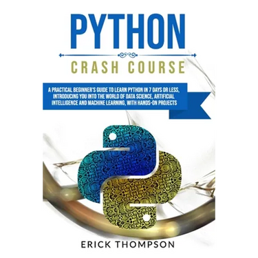 Python Crash Course: A Practical Beginner's Guide to Learn Python in 7 Days or Less, Introducing You Into the World of Data Science, Artifi