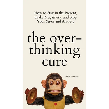 The Overthinking Cure: How to Stay in the Present, Shake Negativity, and Stop Your Stress and Anxiety