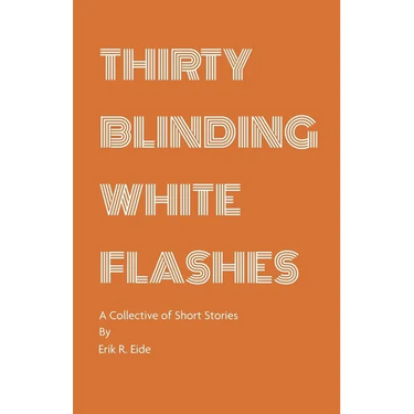 Thirty Blinding White Flashes: A Collective of Short Stories