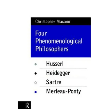 Four Phenomenological Philosophers: Husserl, Heidegger, Sartre, Merleau-Ponty
