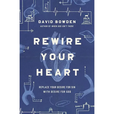 Rewire Your Heart: Replace Your Desire for Sin with Desire for God