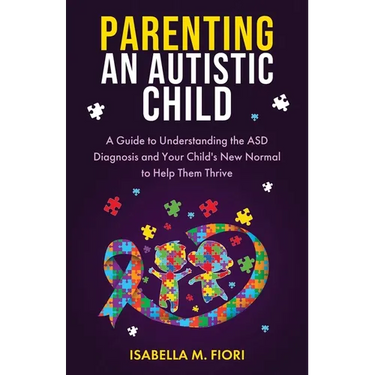 Parenting An Autistic Child: A Guide to Understanding the ASD Diagnosis and Your Child's New Normal to Help Them Thrive: A Guide to Understanding the