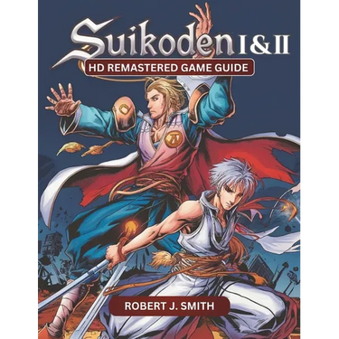 Suikoden I & II HD Remastered Game Guide: Mastering Suikoden I & II: Unraveling Combat, Strategy, Story, and Hidden Secrets in the HD Remastered Editi