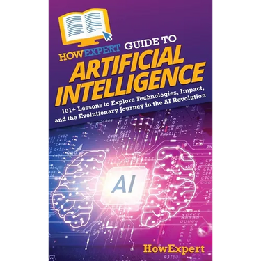 HowExpert Guide to Artificial Intelligence: 101+ Lessons to Explore Technologies, Impact, and the Evolutionary Journey in the AI Revolution