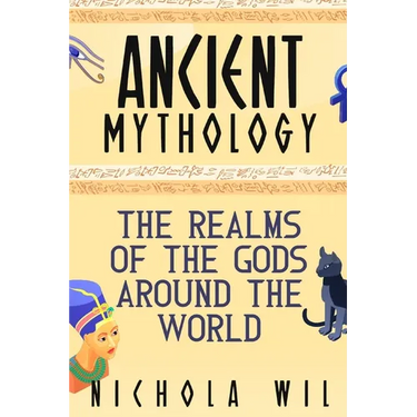 Ancient Mythology: The Realms of the Gods Around the World