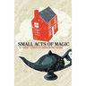 SMALL ACTS OF MAGIC, 27 Short Stories
