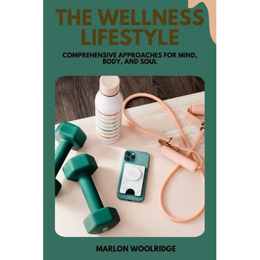 The Wellness Lifestyle: Comprehensive Approaches for Mind, Body, and Soul