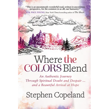 Where the Colors Blend: An Authentic Journey Through Spiritual Doubt and Despair ... and a Beautiful Arrival at Hope