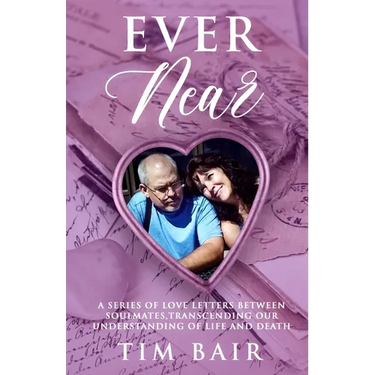 Ever Near: A Series of Love Letters Between Soulmates, Transcending our Understanding of Life and Death